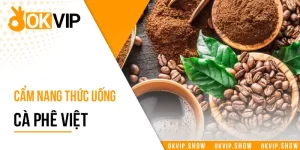Cẩm nang thức uống cà phê Việt và các lựa chọn